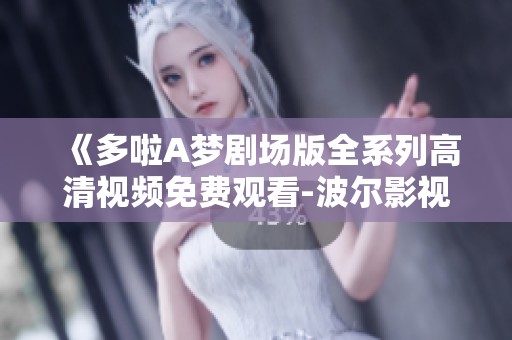 《多啦A梦剧场版全系列高清视频免费观看-波尔影视推荐优质资源》
