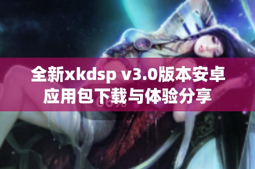 全新xkdsp v3.0版本安卓应用包下载与体验分享