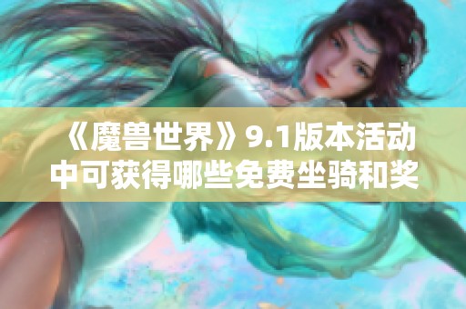 《魔兽世界》9.1版本活动中可获得哪些免费坐骑和奖励？