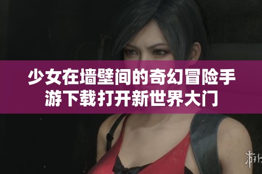 少女在墙壁间的奇幻冒险手游下载打开新世界大门