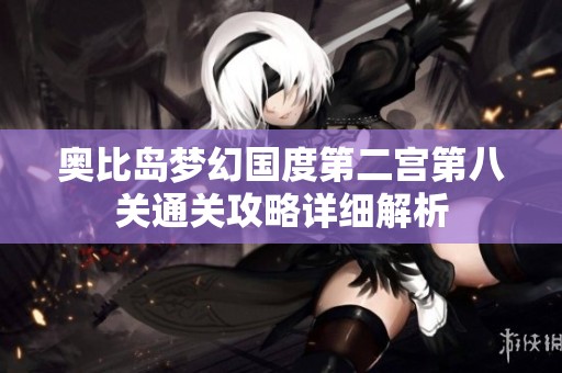 奥比岛梦幻国度第二宫第八关通关攻略详细解析