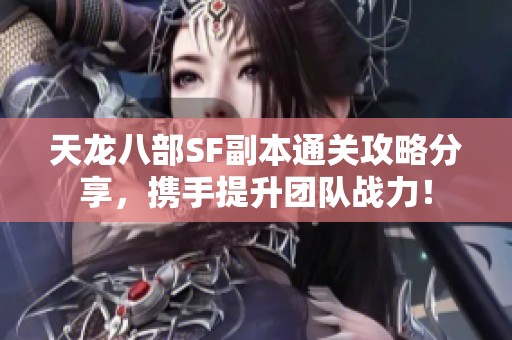 天龙八部SF副本通关攻略分享，携手提升团队战力！