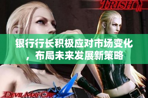 银行行长积极应对市场变化，布局未来发展新策略