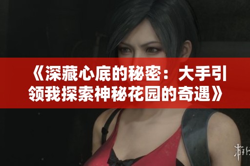 《深藏心底的秘密：大手引领我探索神秘花园的奇遇》