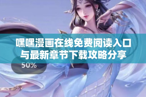 嘿嘿漫画在线免费阅读入口与最新章节下载攻略分享