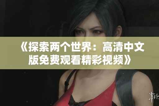 《探索两个世界：高清中文版免费观看精彩视频》