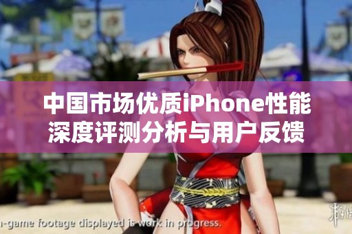 中国市场优质iPhone性能深度评测分析与用户反馈