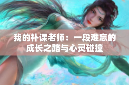 我的补课老师：一段难忘的成长之路与心灵碰撞
