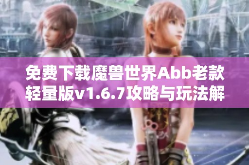 免费下载魔兽世界Abb老款轻量版v1.6.7攻略与玩法解析