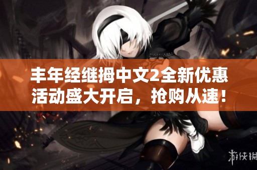 丰年经继拇中文2全新优惠活动盛大开启，抢购从速！