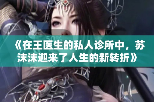 《在王医生的私人诊所中，苏沫沫迎来了人生的新转折》