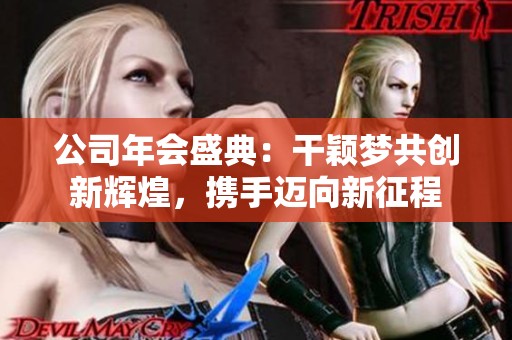 公司年会盛典：干颖梦共创新辉煌，携手迈向新征程