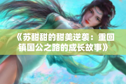 《苏甜甜的甜美逆袭：重回镇国公之路的成长故事》