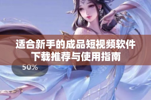 适合新手的成品短视频软件下载推荐与使用指南