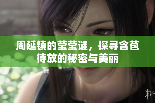 周延镇的莹莹谜，探寻含苞待放的秘密与美丽