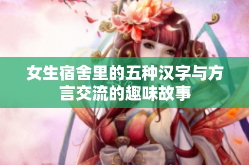 女生宿舍里的五种汉字与方言交流的趣味故事