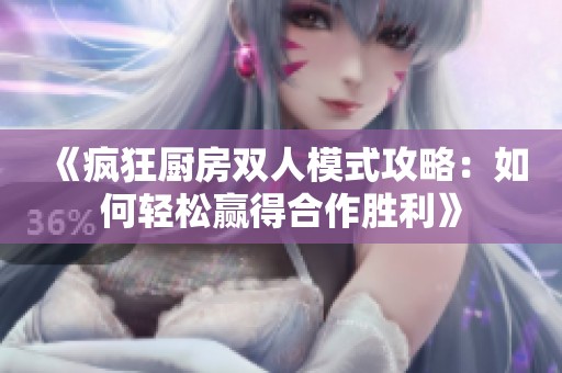 《疯狂厨房双人模式攻略：如何轻松赢得合作胜利》