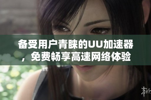 备受用户青睐的UU加速器，免费畅享高速网络体验