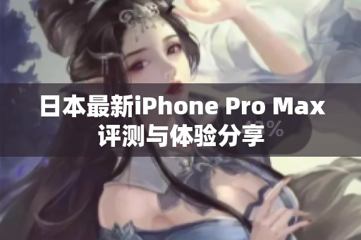 日本最新iPhone Pro Max评测与体验分享
