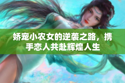 娇宠小农女的逆袭之路，携手恋人共赴辉煌人生