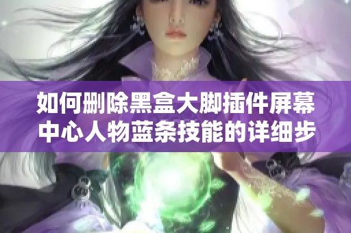 如何删除黑盒大脚插件屏幕中心人物蓝条技能的详细步骤