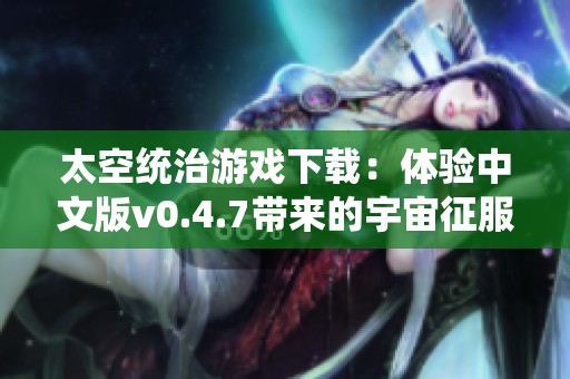 太空统治游戏下载：体验中文版v0.4.7带来的宇宙征服乐趣