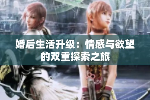婚后生活升级：情感与欲望的双重探索之旅