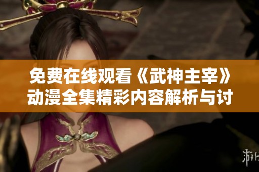 免费在线观看《武神主宰》动漫全集精彩内容解析与讨论