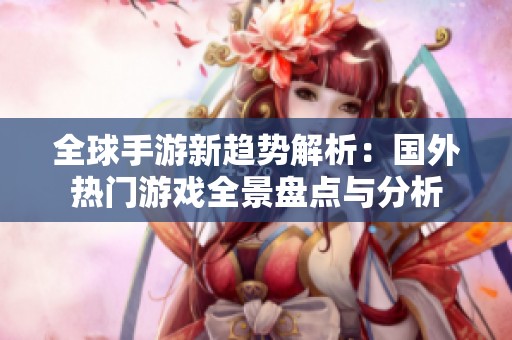 全球手游新趋势解析：国外热门游戏全景盘点与分析