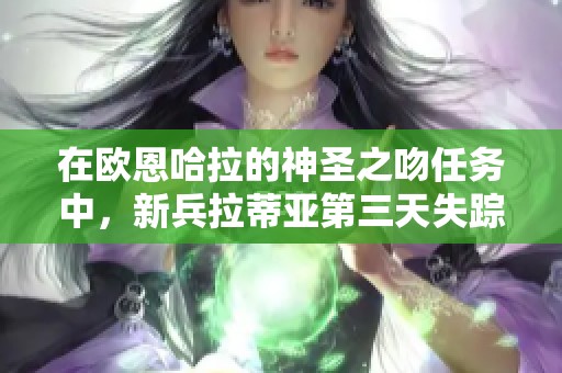 在欧恩哈拉的神圣之吻任务中，新兵拉蒂亚第三天失踪的谜团解析