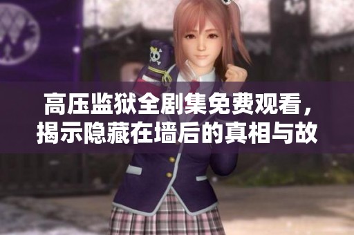 高压监狱全剧集免费观看，揭示隐藏在墙后的真相与故事