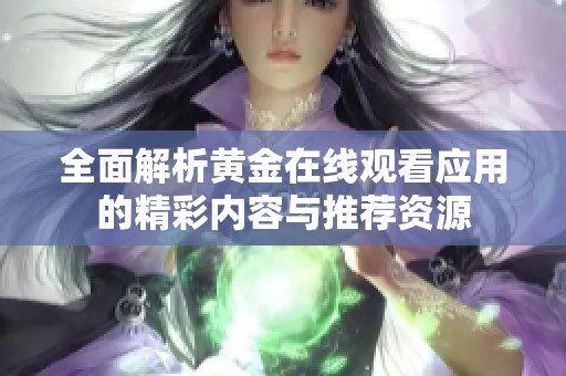 全面解析黄金在线观看应用的精彩内容与推荐资源