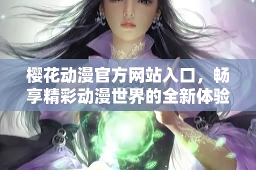 樱花动漫官方网站入口，畅享精彩动漫世界的全新体验