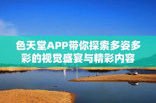 色天堂APP带你探索多姿多彩的视觉盛宴与精彩内容