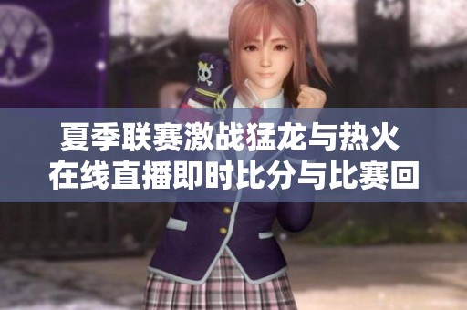夏季联赛激战猛龙与热火 在线直播即时比分与比赛回顾