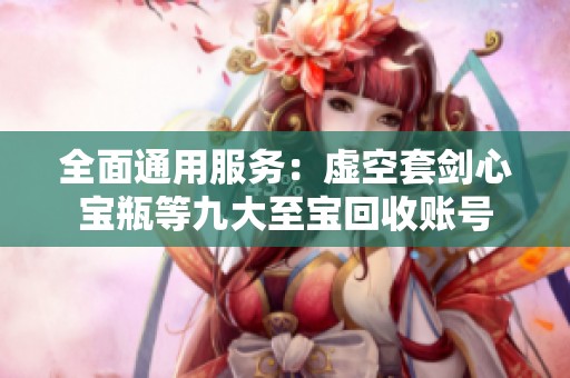 全面通用服务：虚空套剑心宝瓶等九大至宝回收账号