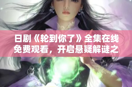 日剧《轮到你了》全集在线免费观看，开启悬疑解谜之旅