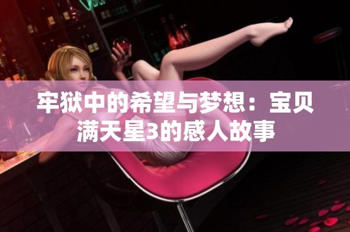 牢狱中的希望与梦想：宝贝满天星3的感人故事