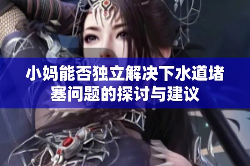 小妈能否独立解决下水道堵塞问题的探讨与建议