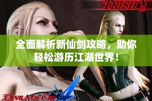 全面解析新仙剑攻略，助你轻松游历江湖世界！