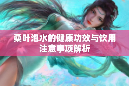 桑叶泡水的健康功效与饮用注意事项解析
