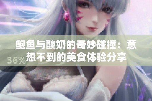 鲍鱼与酸奶的奇妙碰撞：意想不到的美食体验分享
