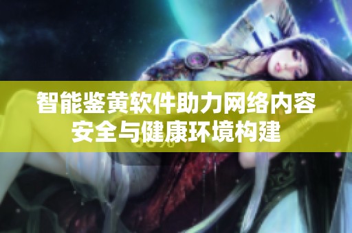 智能鉴黄软件助力网络内容安全与健康环境构建