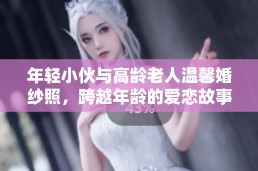年轻小伙与高龄老人温馨婚纱照，跨越年龄的爱恋故事