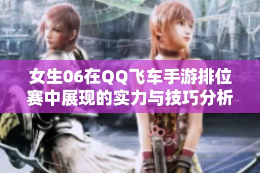 女生06在QQ飞车手游排位赛中展现的实力与技巧分析