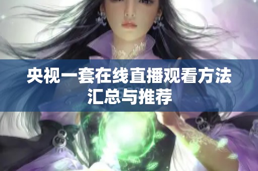 央视一套在线直播观看方法汇总与推荐