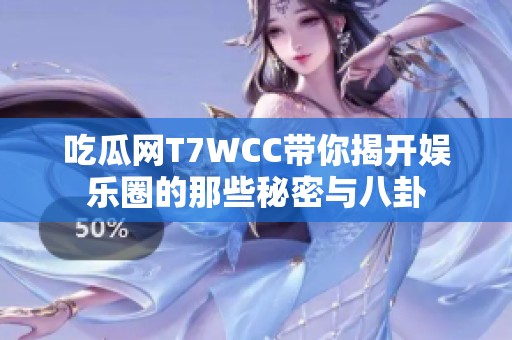 吃瓜网T7WCC带你揭开娱乐圈的那些秘密与八卦