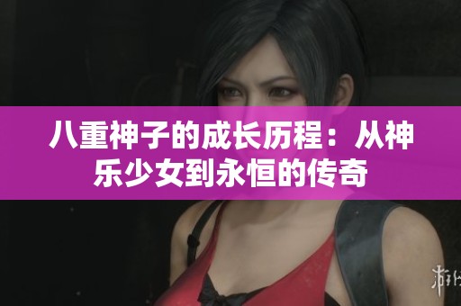八重神子的成长历程：从神乐少女到永恒的传奇