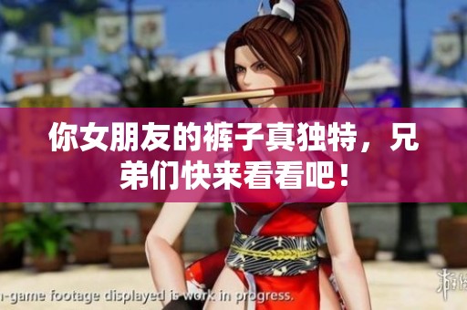 你女朋友的裤子真独特，兄弟们快来看看吧！