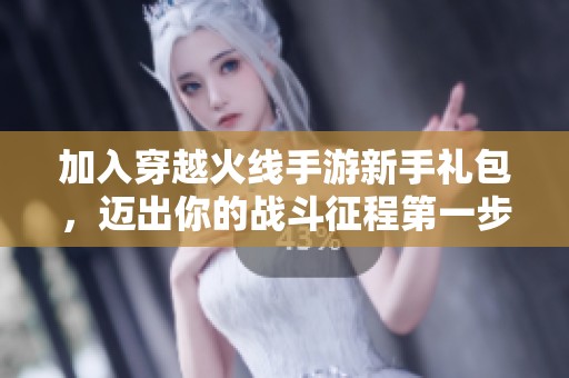 加入穿越火线手游新手礼包，迈出你的战斗征程第一步
